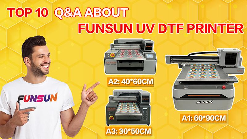 Top 10 Q&A about Funsun UV DTF Printer