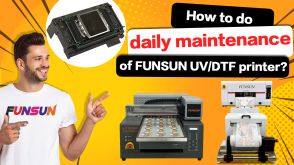 How To Do Daily Maintenance Of FUNSUN UV/DTF Printer?